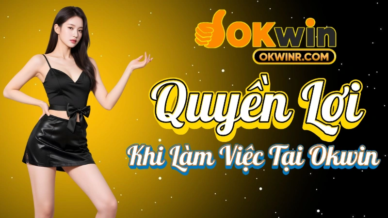 Tuyển Dụng Okwin  - Quyền Lợi Khi Làm Việc Tại Okwin