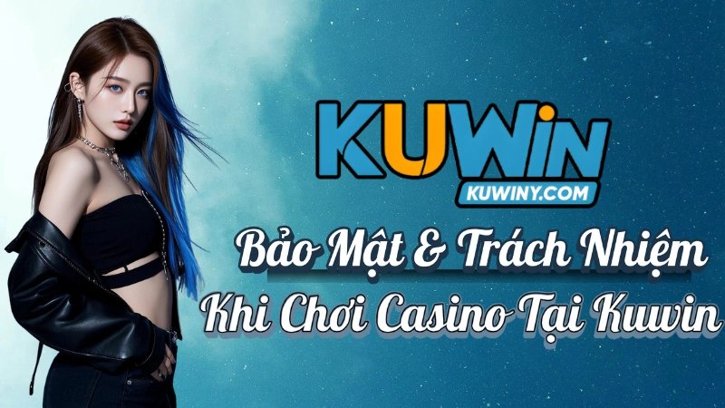 Casino Kuwin - Bảo Mật & Trách Nhiệm Khi Chơi Casino Tại Kuwin