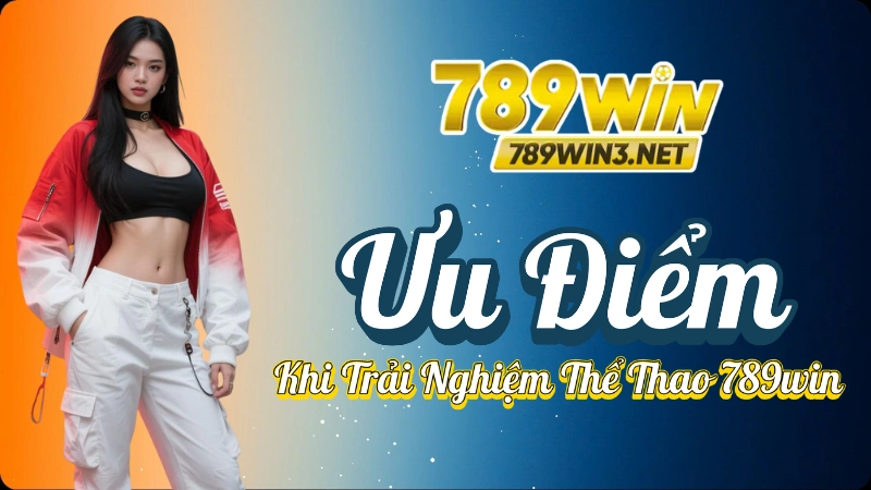 Thể Thao 789win - Ưu Điểm Khi Trải Nghiệm Thể Thao 789win