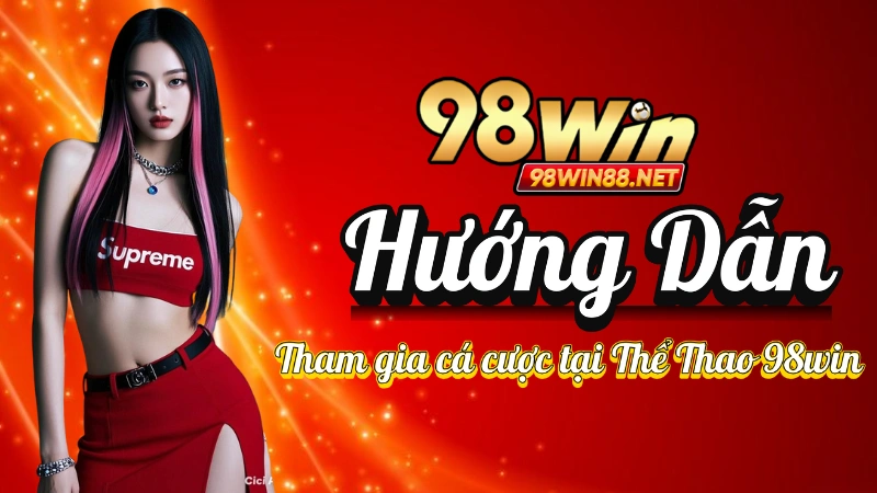 Thể Thao 98win - Hướng Dẫn Bắt Đầu Đặt Cược Tại 98win